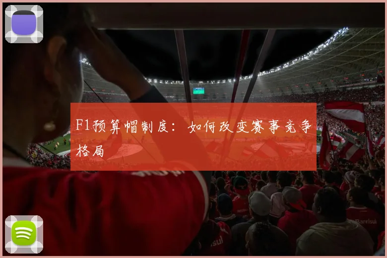 F1预算帽制度:如何改变赛事竞争格局