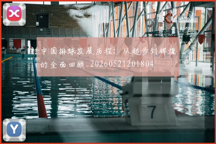 中国排球发展历程:从起步到辉煌的全面回顾_20260521201804