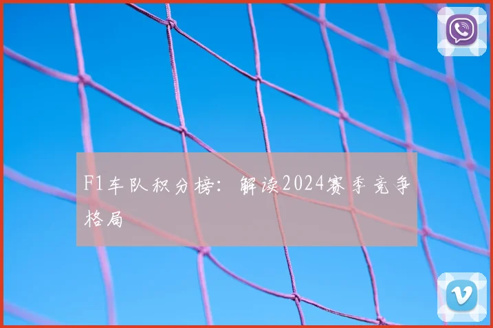 F1车队积分榜:解读2024赛季竞争格局