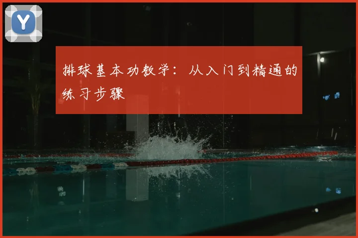 排球基本功教学:从入门到精通的练习步骤