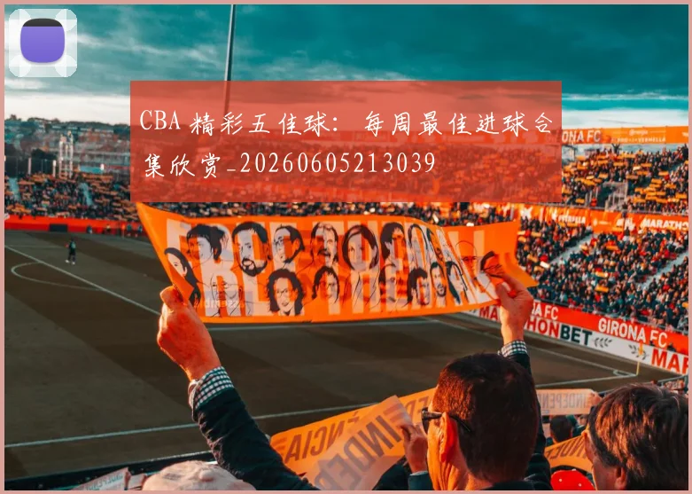 CBA 精彩五佳球:每周最佳进球合集欣赏_20260605213039