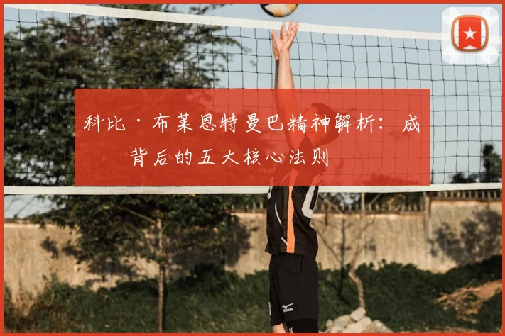 科比·布莱恩特曼巴精神解析:成功背后的五大核心法则