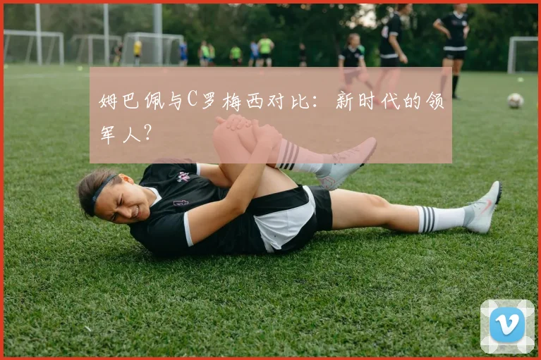 姆巴佩与C罗梅西对比:新时代的领军人?