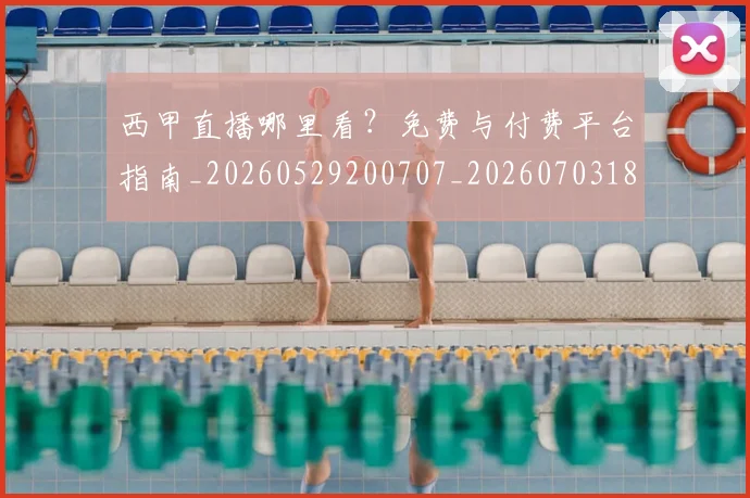 西甲直播哪里看？免费与付费平台指南_20260529200707_20260703182206
