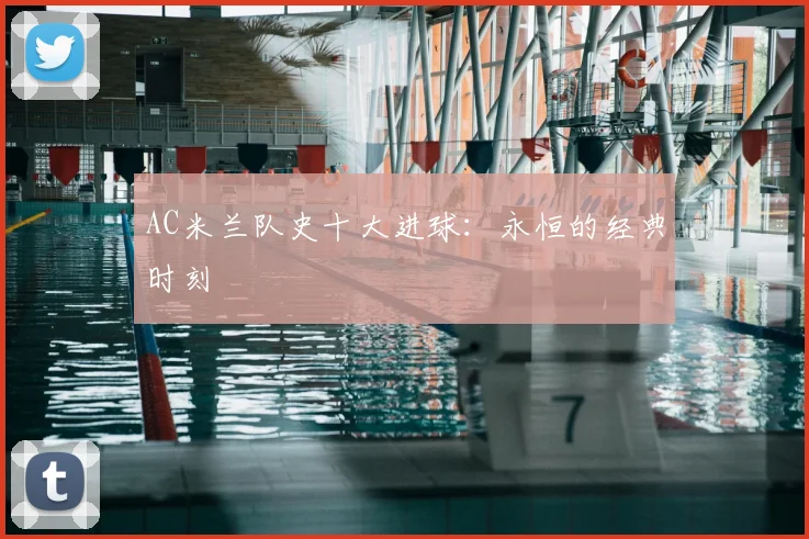 AC米兰队史十大进球:永恒的经典时刻