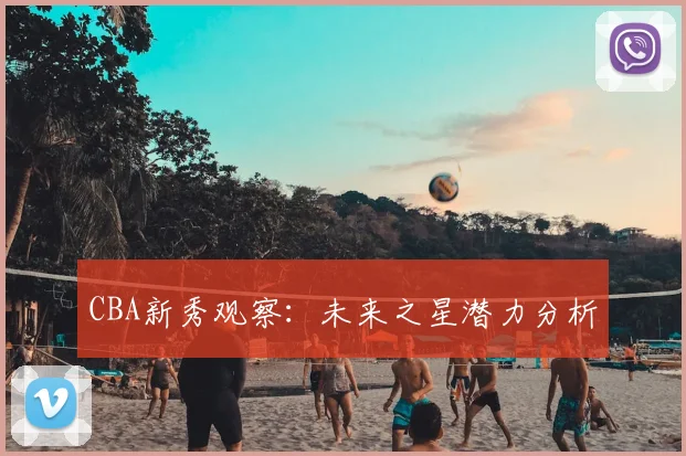 CBA新秀观察：未来之星潜力分析