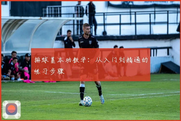 排球基本功教学：从入门到精通的练习步骤