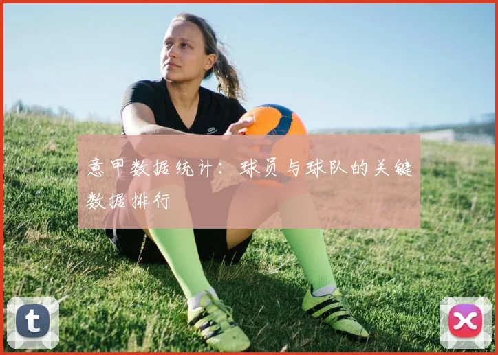 意甲数据统计:球员与球队的关键数据排行