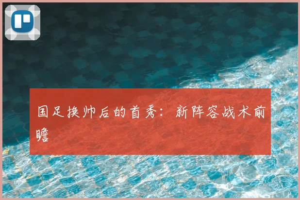 国足换帅后的首秀:新阵容战术前瞻